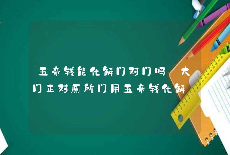 五帝钱能化解门对门吗_大门正对厕所门用五帝钱化解,第1张