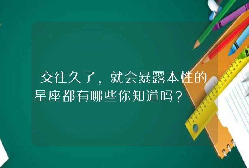 交往久了，就会暴露本性的星座都有哪些你知道吗？,第1张