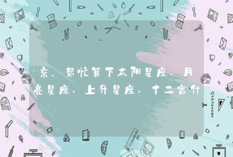 亲、帮忙算下太阳星座.月亮星座,上升星座,十二宫什么滴…1986年2月25日21点45分出生地山东.济南谢哈!...,第1张