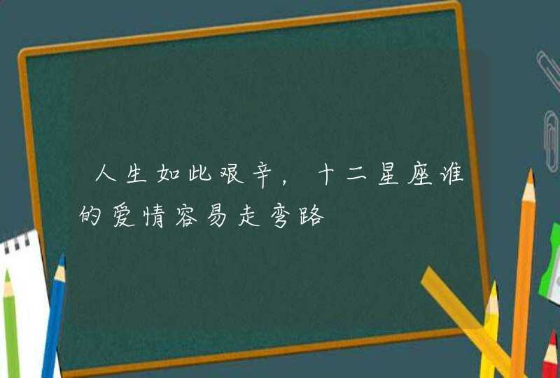 人生如此艰辛，十二星座谁的爱情容易走弯路,第1张