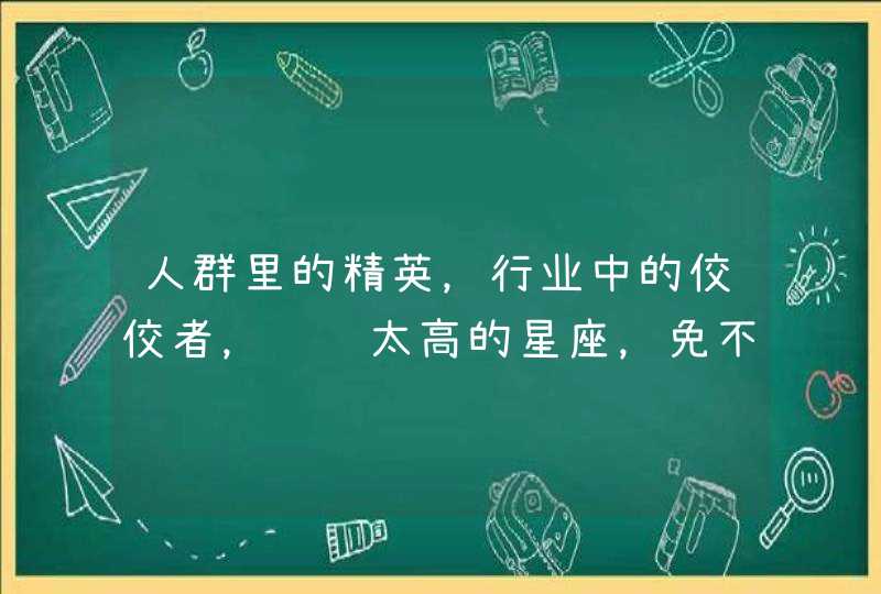 人群里的精英，行业中的佼佼者，资质太高的星座，免不了突出，是哪些星座？,第1张