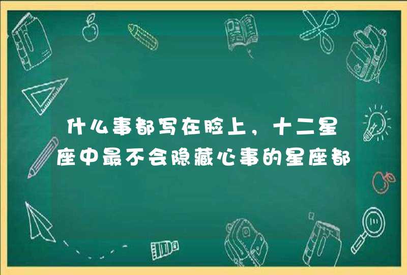 什么事都写在脸上，十二星座中最不会隐藏心事的星座都有谁？,第1张