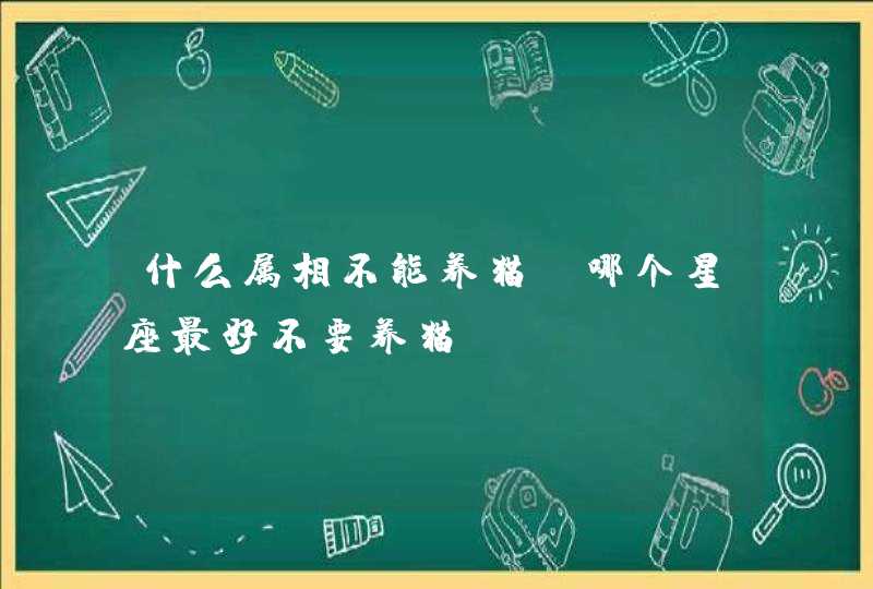 什么属相不能养猫 哪个星座最好不要养猫,第1张