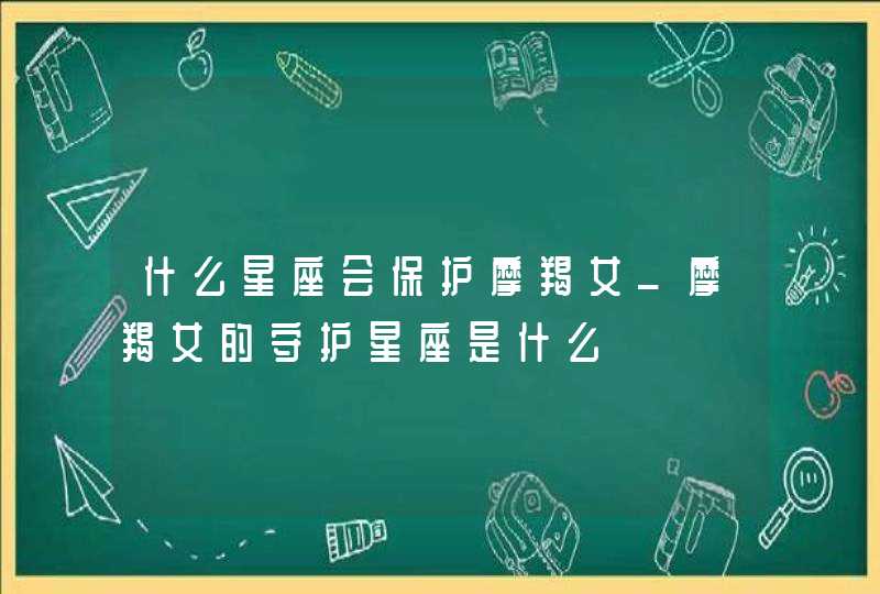 什么星座会保护摩羯女_摩羯女的守护星座是什么,第1张
