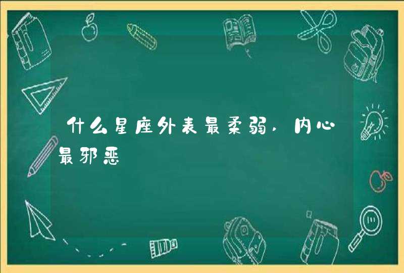 什么星座外表最柔弱,内心最邪恶,第1张