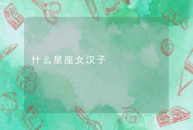 什么星座女汉子,第1张