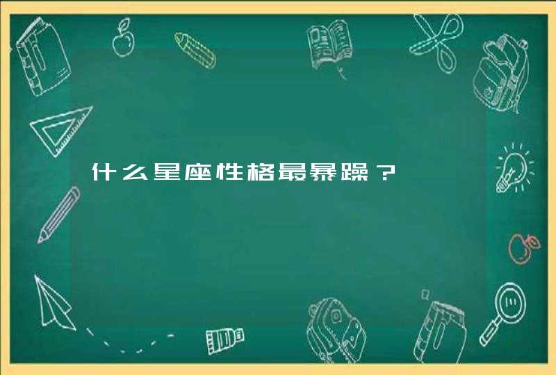 什么星座性格最暴躁？,第1张