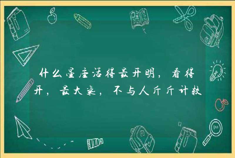 什么星座活得最开明，看得开，最大气，不与人斤斤计较？,第1张