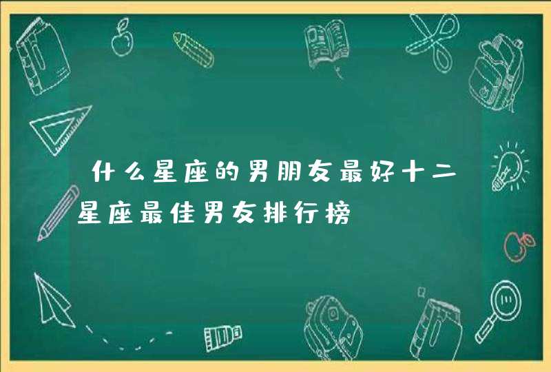 什么星座的男朋友最好十二星座最佳男友排行榜,第1张