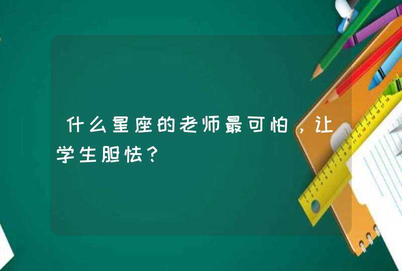 什么星座的老师最可怕，让学生胆怯？,第1张