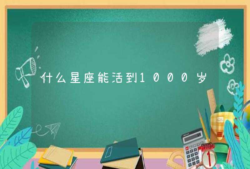 什么星座能活到1000岁,第1张