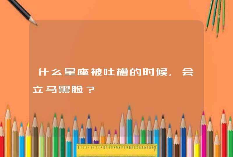 什么星座被吐槽的时候，会立马黑脸？,第1张