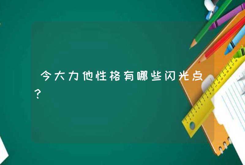 今大力他性格有哪些闪光点？,第1张