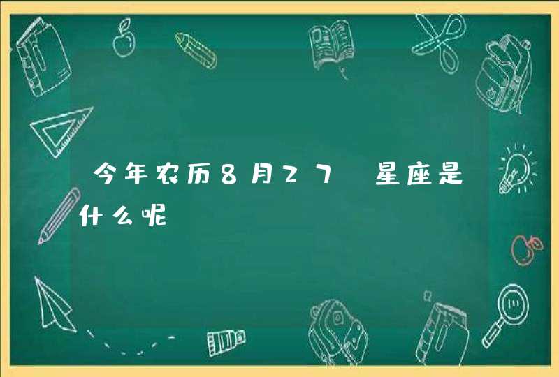 今年农历8月27，星座是什么呢？,第1张