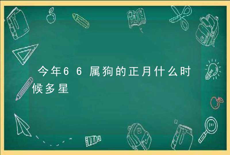 今年66属狗的正月什么时候多星,第1张