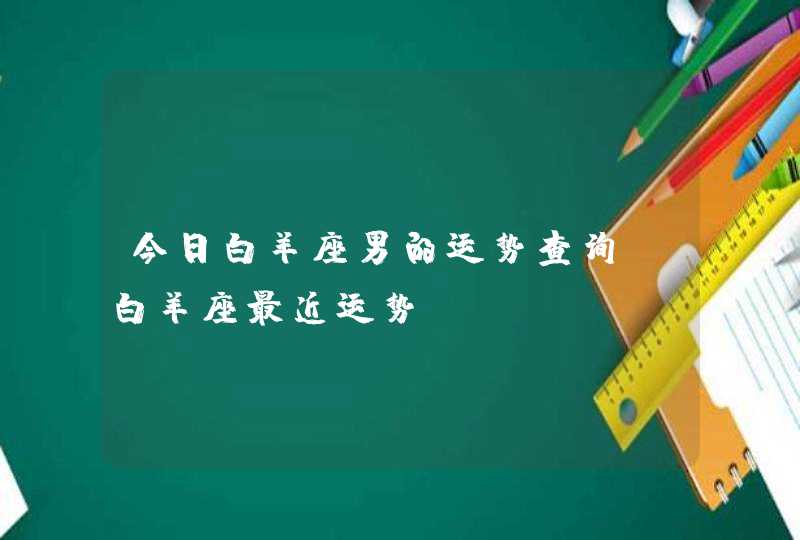 今日白羊座男的运势查询,白羊座最近运势,第1张