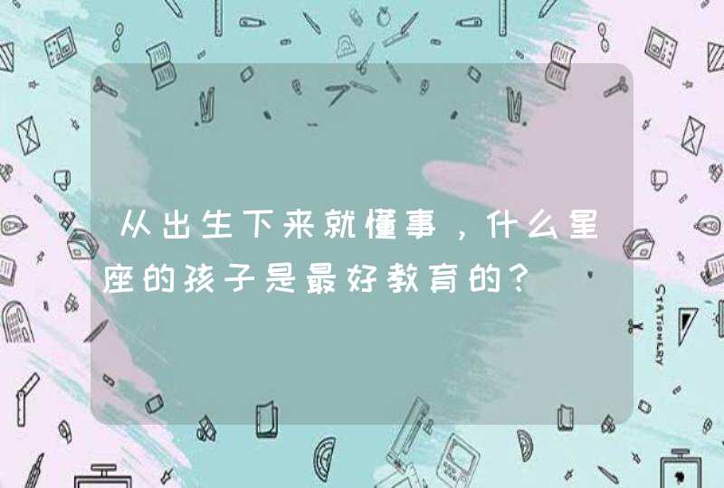 从出生下来就懂事，什么星座的孩子是最好教育的？,第1张