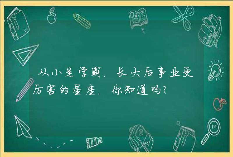 从小是学霸，长大后事业更厉害的星座，你知道吗？,第1张