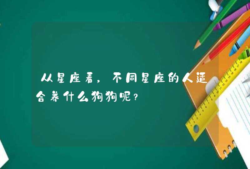 从星座看，不同星座的人适合养什么狗狗呢？,第1张