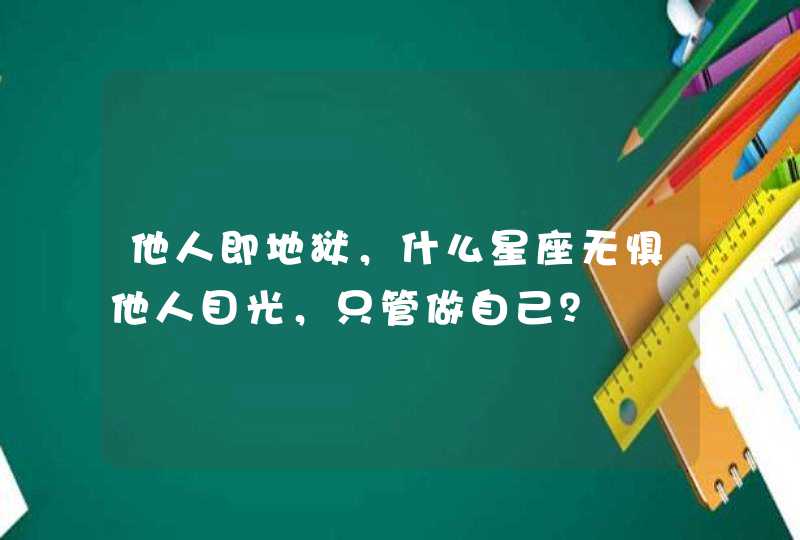 他人即地狱，什么星座无惧他人目光，只管做自己？,第1张