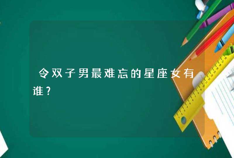 令双子男最难忘的星座女有谁？,第1张