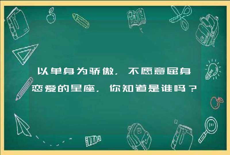 以单身为骄傲，不愿意屈身恋爱的星座，你知道是谁吗？,第1张