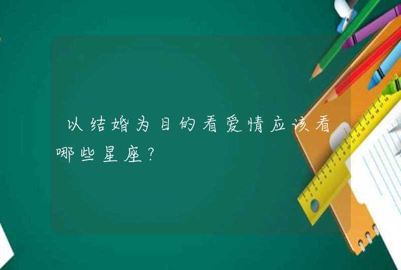 以结婚为目的看爱情应该看哪些星座？,第1张