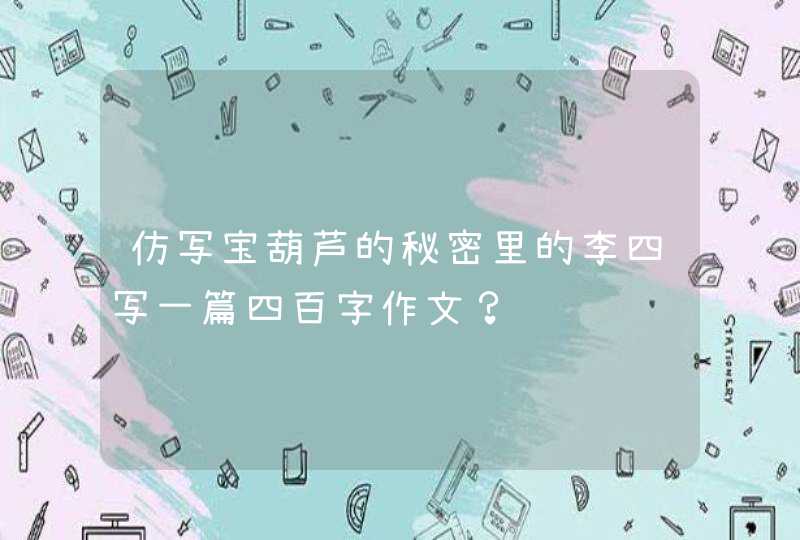 仿写宝葫芦的秘密里的李四写一篇四百字作文？,第1张