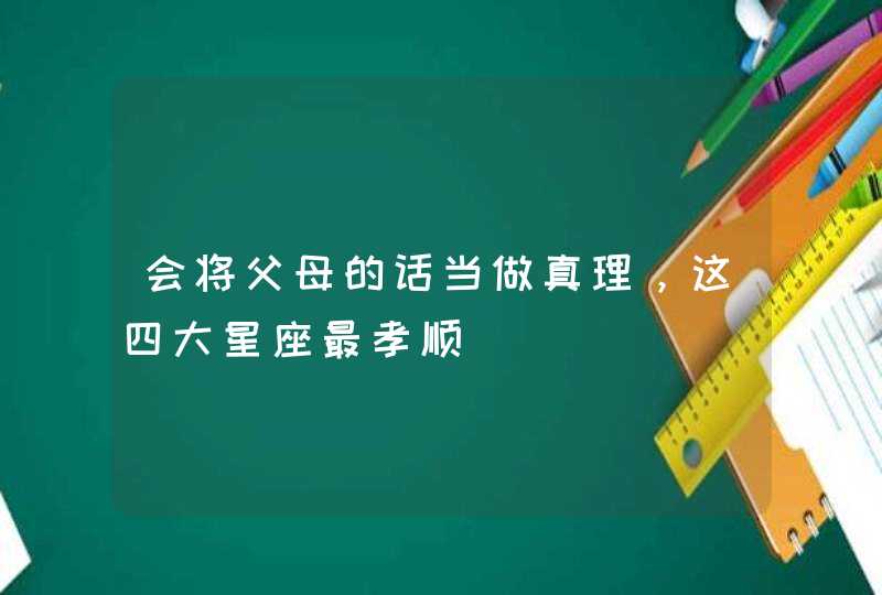 会将父母的话当做真理，这四大星座最孝顺,第1张