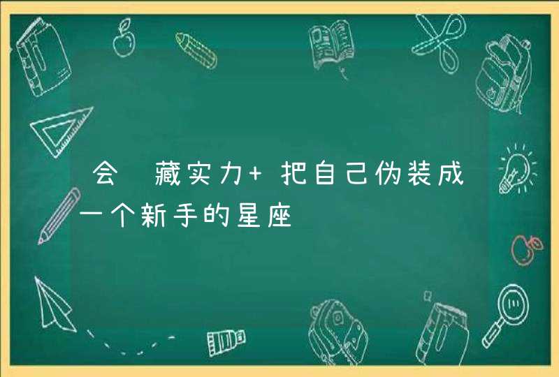 会隐藏实力 把自己伪装成一个新手的星座,第1张