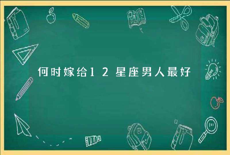 何时嫁给12星座男人最好,第1张