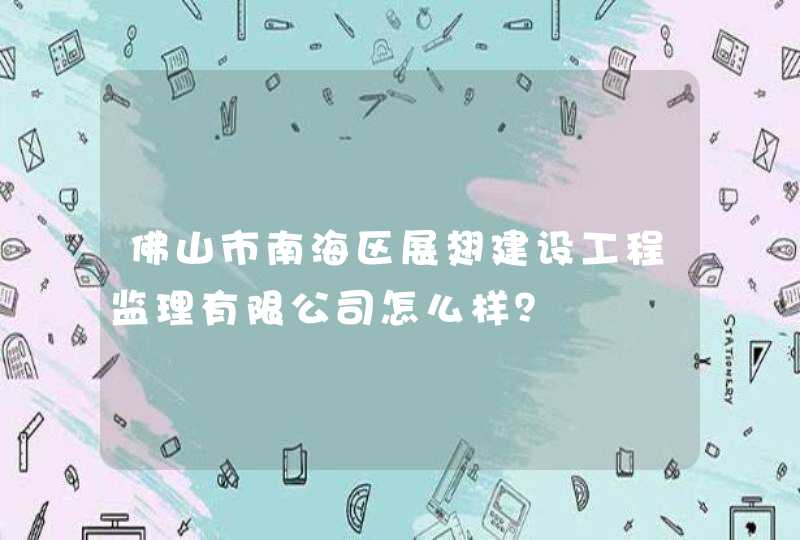 佛山市南海区展翅建设工程监理有限公司怎么样？,第1张