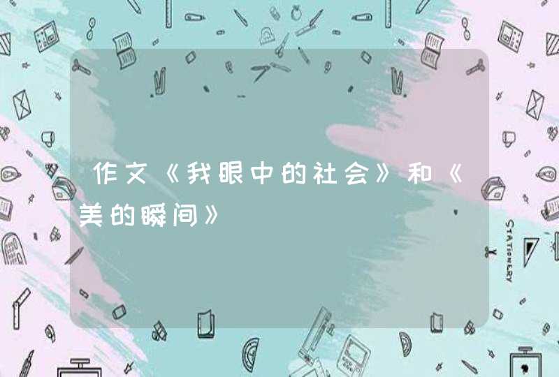 作文《我眼中的社会》和《美的瞬间》,第1张