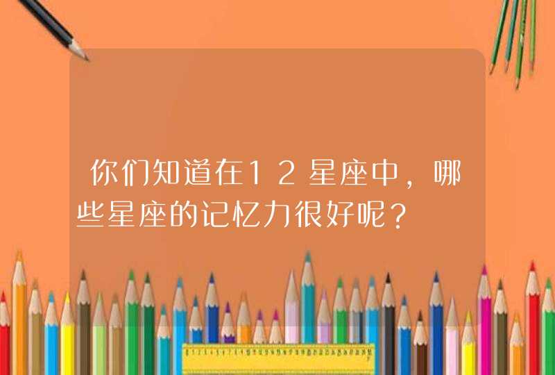 你们知道在12星座中，哪些星座的记忆力很好呢？,第1张