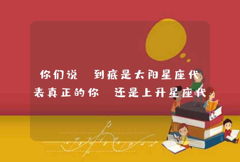 你们说，到底是太阳星座代表真正的你，还是上升星座代表正正的你啊？,第1张