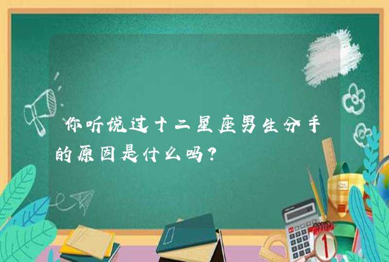 你听说过十二星座男生分手的原因是什么吗？,第1张