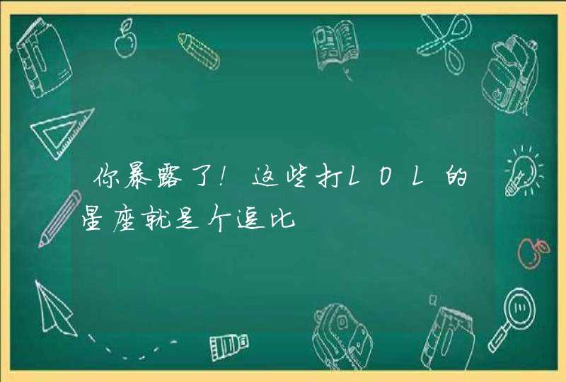 你暴露了！这些打LOL的星座就是个逗比,第1张