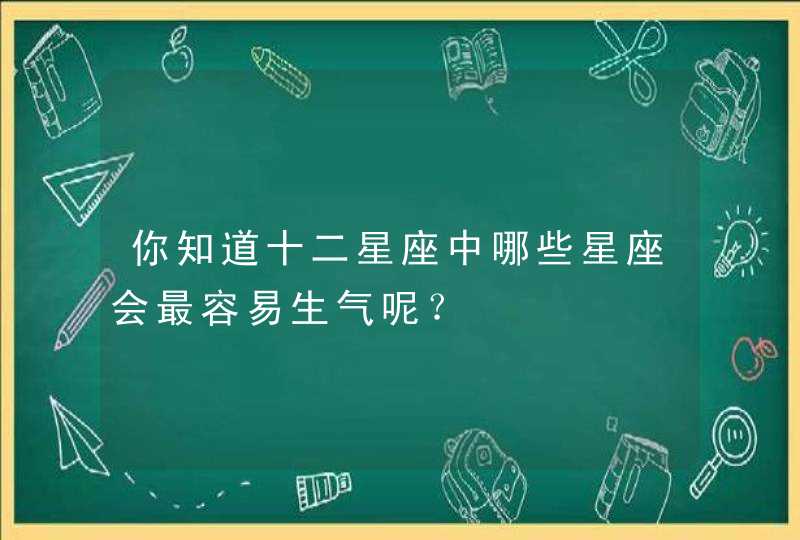 你知道十二星座中哪些星座会最容易生气呢？,第1张