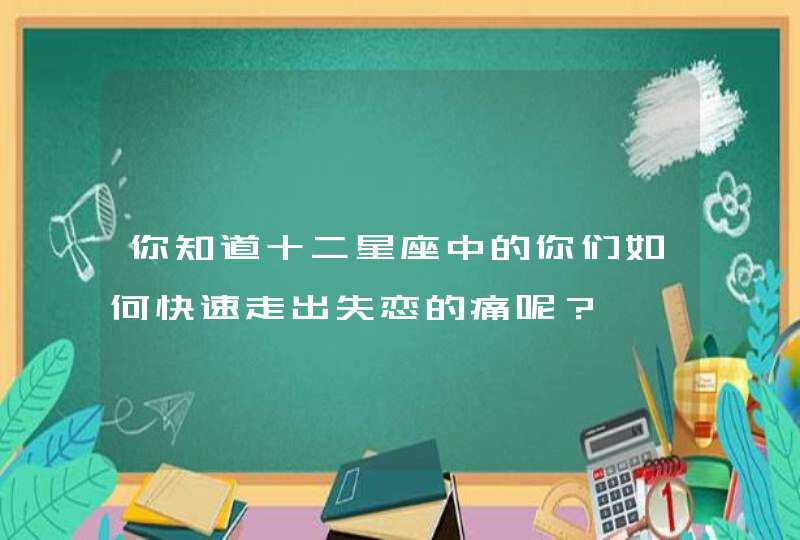 你知道十二星座中的你们如何快速走出失恋的痛呢？,第1张