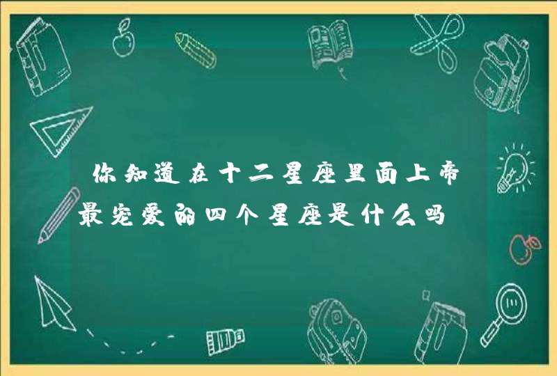 你知道在十二星座里面上帝最宠爱的四个星座是什么吗？,第1张