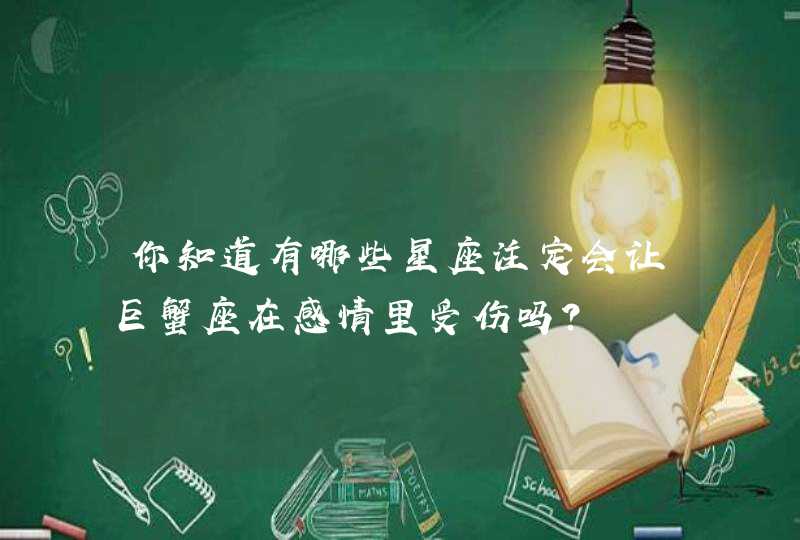 你知道有哪些星座注定会让巨蟹座在感情里受伤吗？,第1张