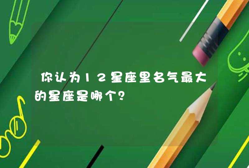 你认为12星座里名气最大的星座是哪个？,第1张