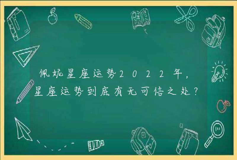 佩妮星座运势2022年，星座运势到底有无可信之处？请高人回答,第1张