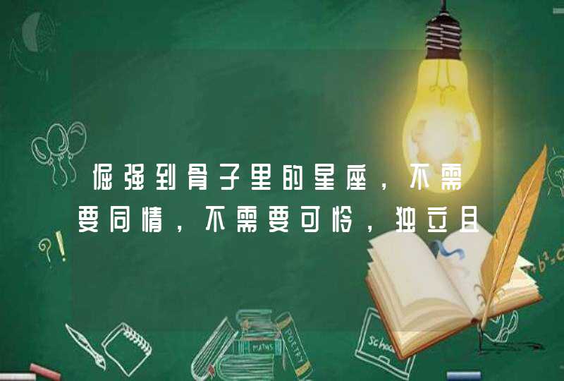 倔强到骨子里的星座，不需要同情，不需要可怜，独立且骄傲着，是哪些星座？,第1张