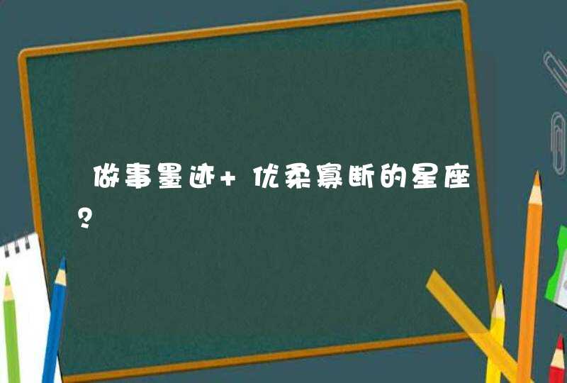 做事墨迹 优柔寡断的星座？,第1张