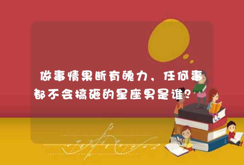 做事情果断有魄力，任何事都不会搞砸的星座男是谁？,第1张