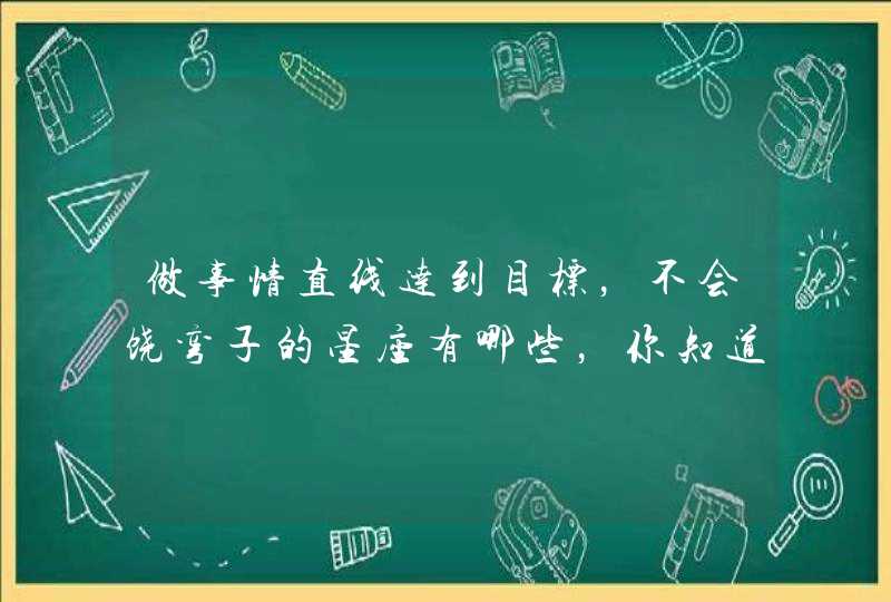 做事情直线达到目标，不会饶弯子的星座有哪些，你知道吗？,第1张