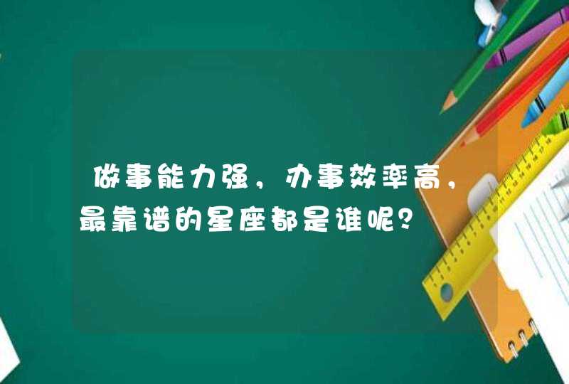 做事能力强，办事效率高，最靠谱的星座都是谁呢？,第1张