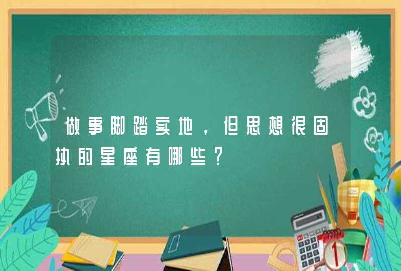 做事脚踏实地，但思想很固执的星座有哪些？,第1张