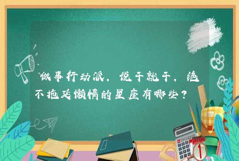 做事行动派，说干就干，绝不拖延懒惰的星座有哪些？,第1张